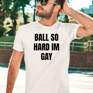 Ball So Hard Im Gay T Shirt