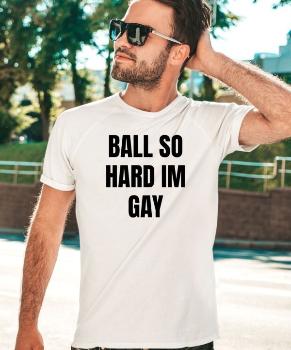 Ball So Hard Im Gay T Shirt