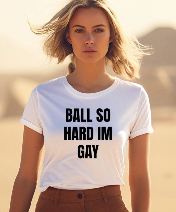 Ball So Hard Im Gay T Shirt0