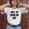 Ball So Hard Im Gay T Shirt2