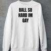 Ball So Hard Im Gay T Shirt4