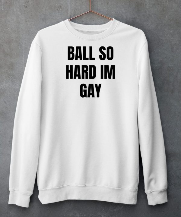 Ball So Hard Im Gay T Shirt4