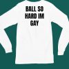 Ball So Hard Im Gay T Shirt5