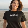 Blu Detiger All I Ever Want Is Everything Shirt