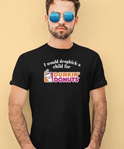 I Would Dropkick A Child For Dunkin Donuts Tee3