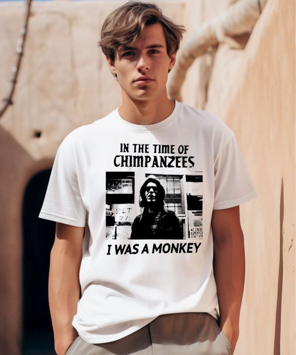 In The Time Of Chimpanzees I Was A Monkey Shirt 1