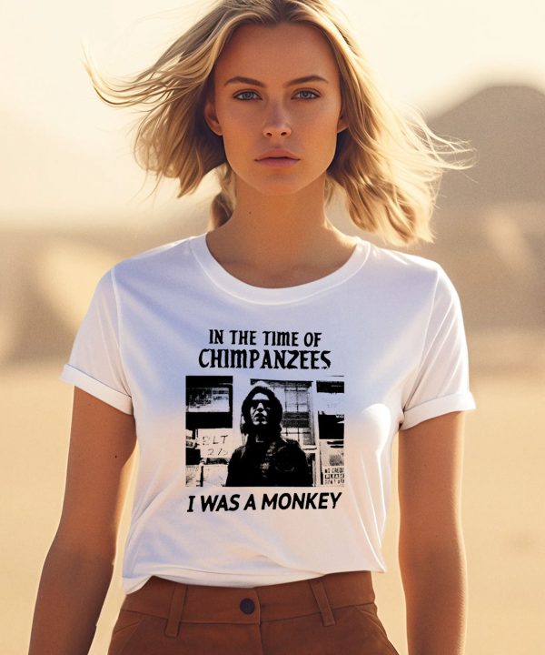 In The Time Of Chimpanzees I Was A Monkey Shirt1 1