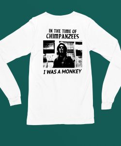 In The Time Of Chimpanzees I Was A Monkey Shirt6 1