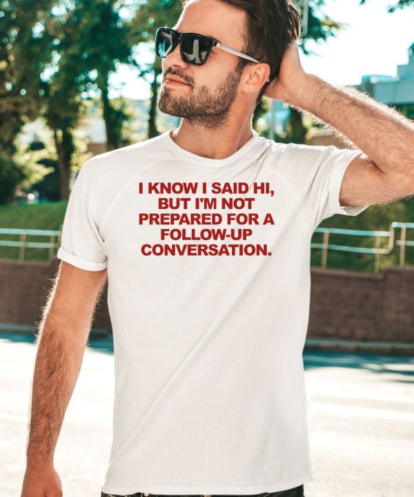 Molotovbeer I Know I Said Hi But Im Not Prepared For A Follow Up Conversation Shirt1