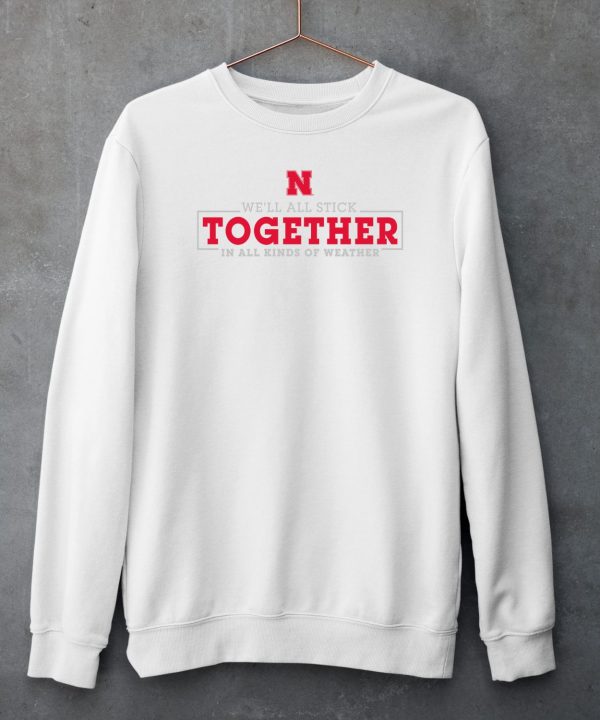 Nebraska Huskers Well All Stick Together In All Kinds Of Weather Shirt4