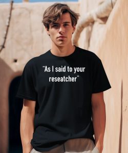 Tim Johns As I Said To Your Researcher Shirt