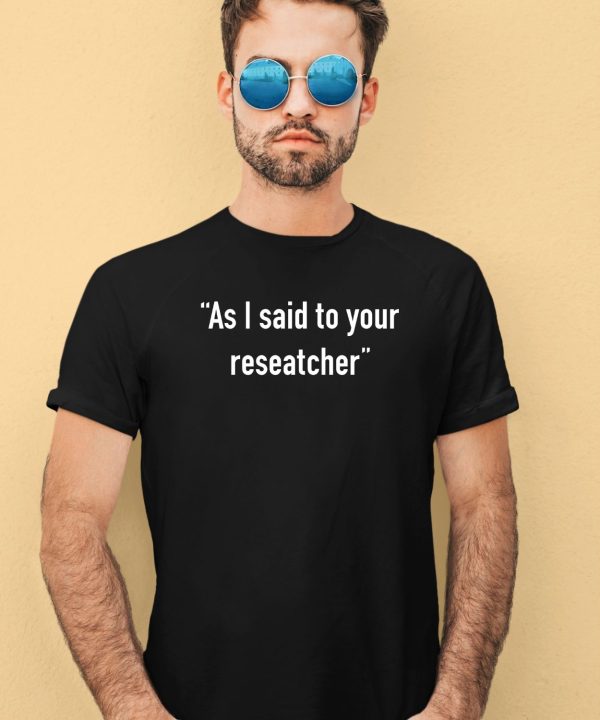 Tim Johns As I Said To Your Researcher Shirt3