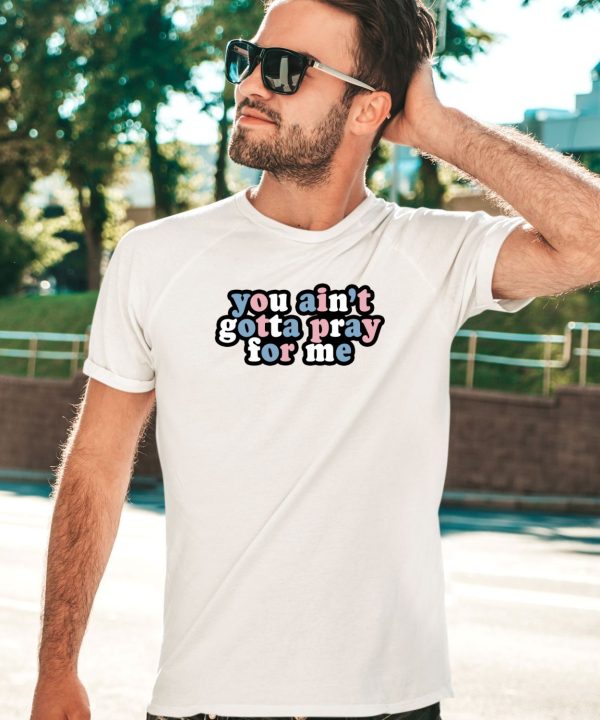 Aprilswiftiee You Aint Gotta Pray For Me Shirt1