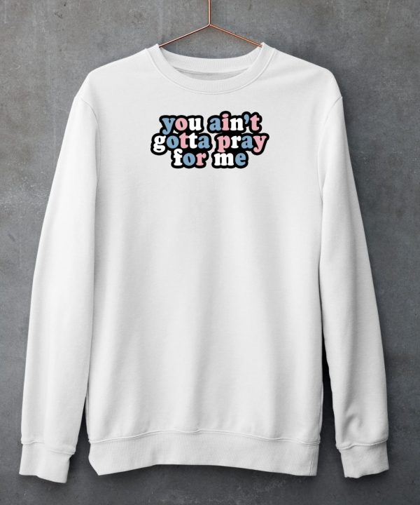 Aprilswiftiee You Aint Gotta Pray For Me Shirt4