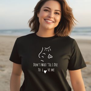 Dont Wait Til I Die To Love Me Shirt