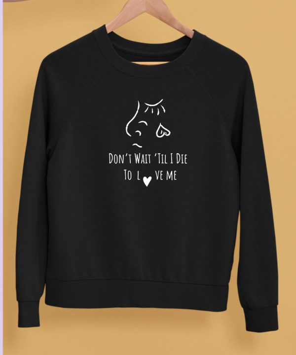 Dont Wait Til I Die To Love Me Shirt4