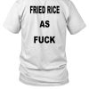 Fried Rice As Fuck Shirt1