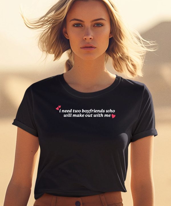 Gotfunnymerch I Need Two Boyfriends Who Will Make Out With Me Shirt