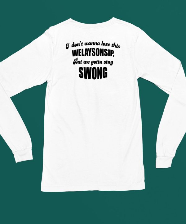 I Dont Wanna Lose This Welaysonsip But We Gotta Stay Swong Shirt5