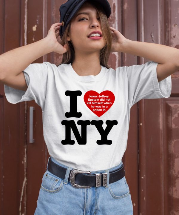 I Love Ny I Know Jeffrey Epstein Did Not Kill Himself When He Was In A Prison In Ny Shirt