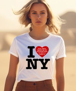 I Love Ny I Know Jeffrey Epstein Did Not Kill Himself When He Was In A Prison In Ny Shirt0