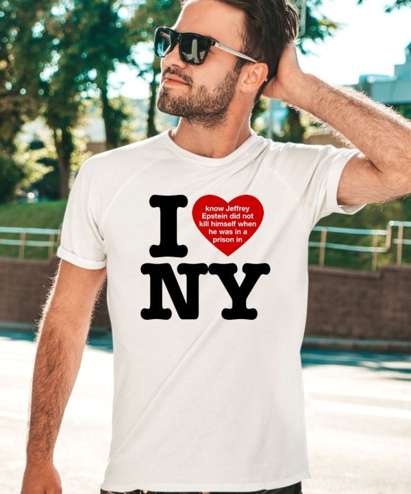 I Love Ny I Know Jeffrey Epstein Did Not Kill Himself When He Was In A Prison In Ny Shirt1