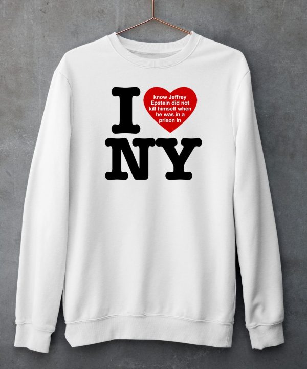 I Love Ny I Know Jeffrey Epstein Did Not Kill Himself When He Was In A Prison In Ny Shirt4