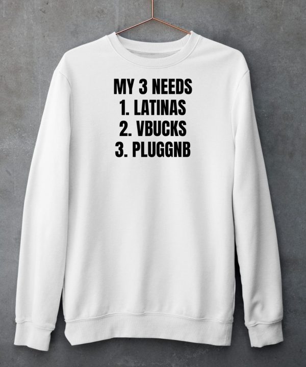 Ifailforlikes My 3 Needs Latinas Vbucks Pluggnb T Shirt4