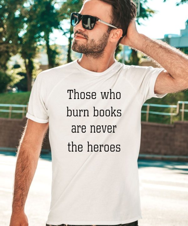 James B Jones Those Who Burn Books Are Never The Heroes Shirt1