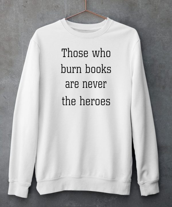 James B Jones Those Who Burn Books Are Never The Heroes Shirt4