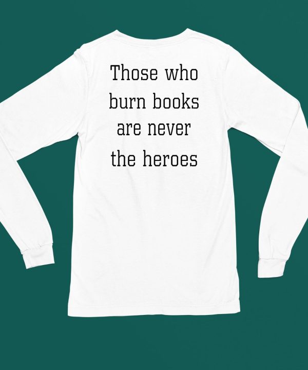 James B Jones Those Who Burn Books Are Never The Heroes Shirt5