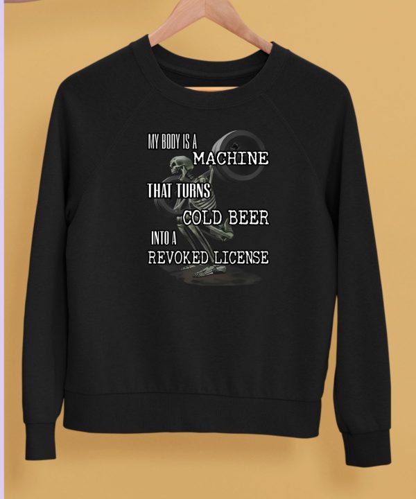 My Body Is A Machine That Turns Cold Beer Into A Revoked License Shirt5