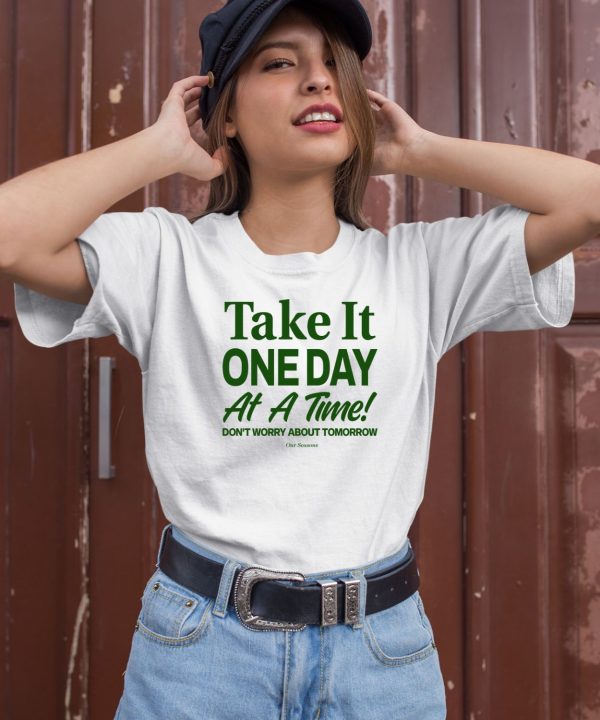 Ourseasns Take It One Day At A Time Dont Worry About Tomorrow Shirt