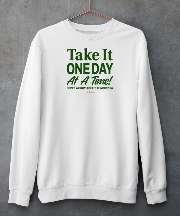 Ourseasns Take It One Day At A Time Dont Worry About Tomorrow Shirt4