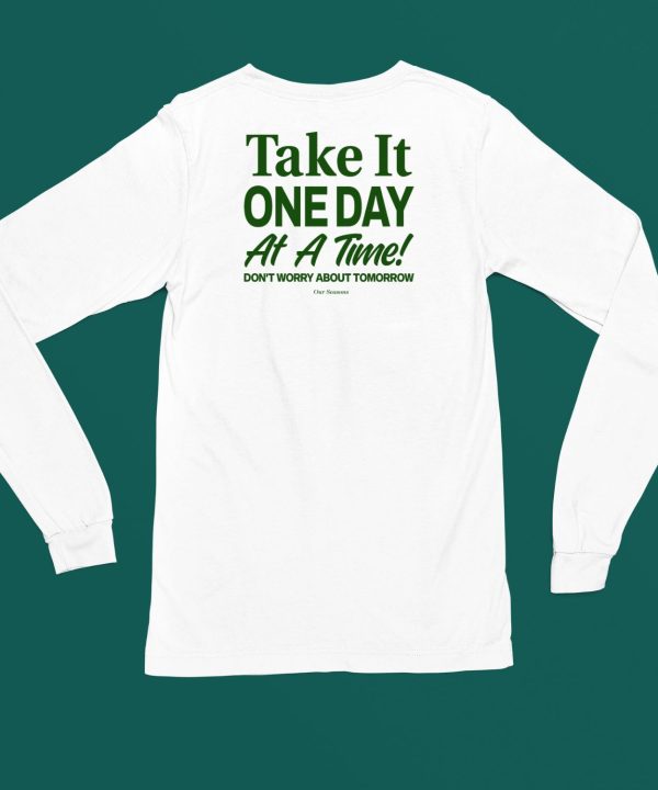 Ourseasns Take It One Day At A Time Dont Worry About Tomorrow Shirt5