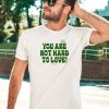 Ourseasns You Are Not Hard To Love Shirt