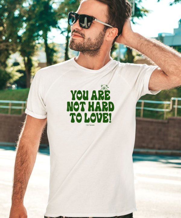 Ourseasns You Are Not Hard To Love Shirt