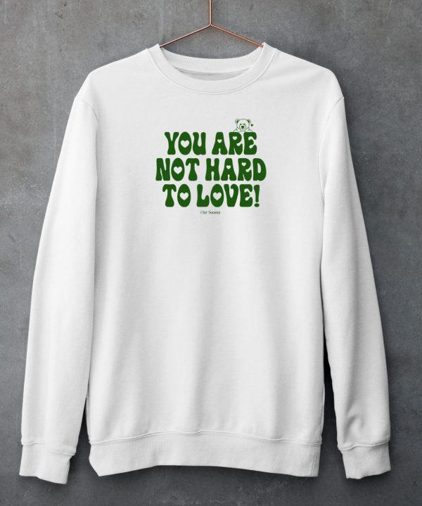 Ourseasns You Are Not Hard To Love Shirt4