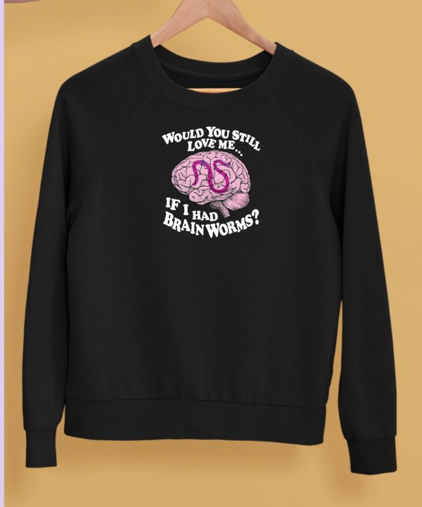 Shirts That Go Hard Would You Still Love Me If I Had Brainworms Shirt5