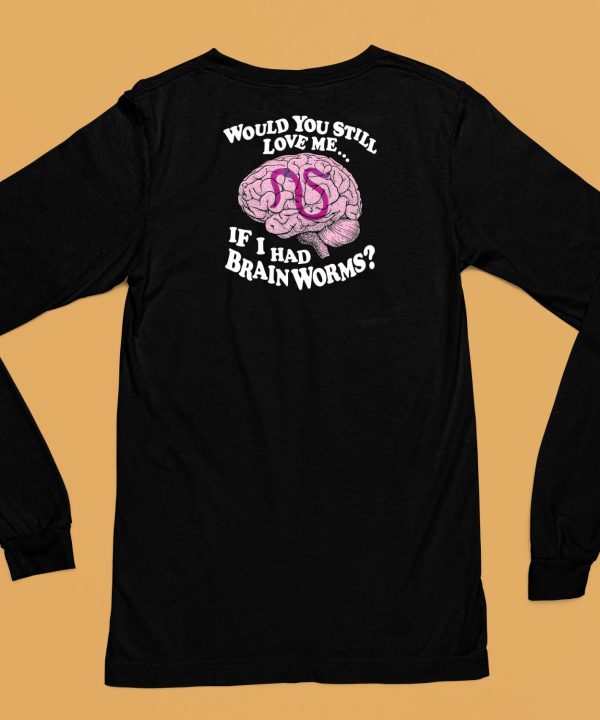 Shirts That Go Hard Would You Still Love Me If I Had Brainworms Shirt6