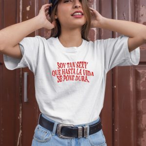 Soy Tan Sexy Que Hasta La Vida Se Pone Dura Shirt