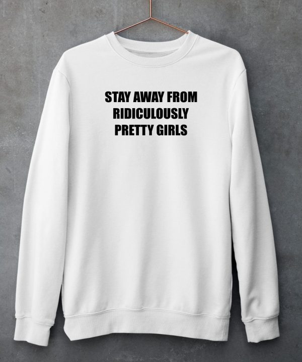 Stay Away From Ridiculously Pretty Girls Shirt4