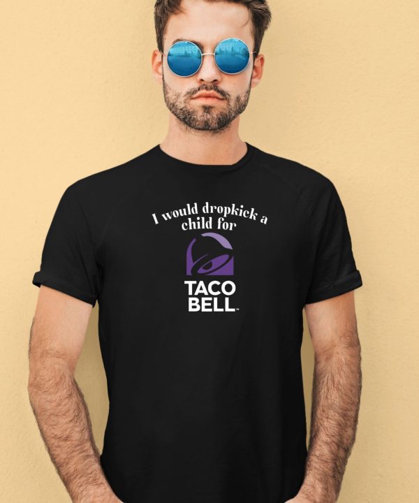 Unethicalthreads I Would Dropkick A Child For Taco Bell Tee3