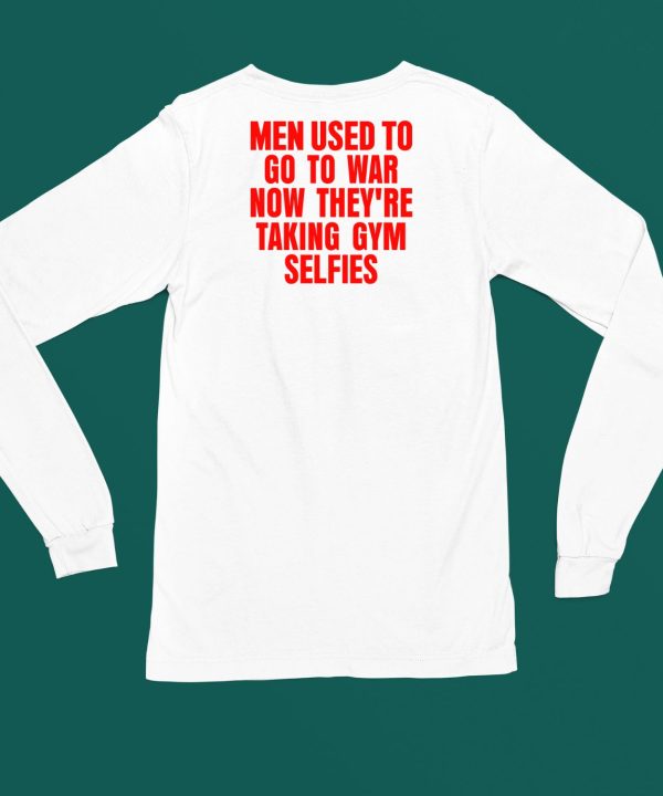 Vibe2k Men Used To Go To War Now Theyre Taking Gym Selfies Shirt5