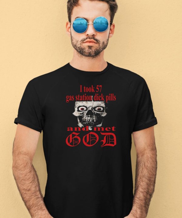 Worstshirts I Took 57 Gas Station Dick Pills And Met God Shirt3