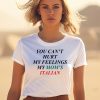 You Cant Hurt My Feelings My Moms Italian Shirt0