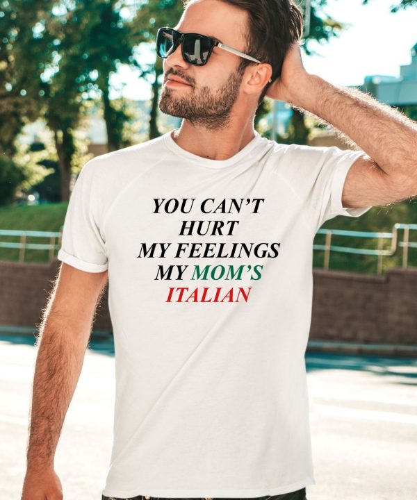 You Cant Hurt My Feelings My Moms Italian Shirt1