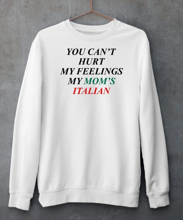 You Cant Hurt My Feelings My Moms Italian Shirt4