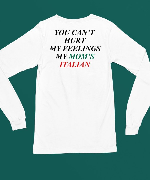 You Cant Hurt My Feelings My Moms Italian Shirt5