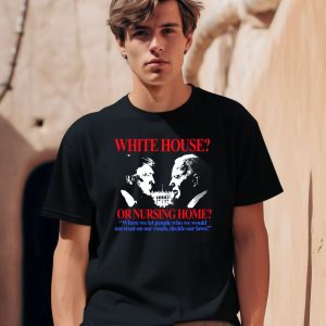 Barelylegalclothing White House Or Nursing Home Where We Let People Who We Would Not Trust On Our Roads Decide Our Laws Shirt